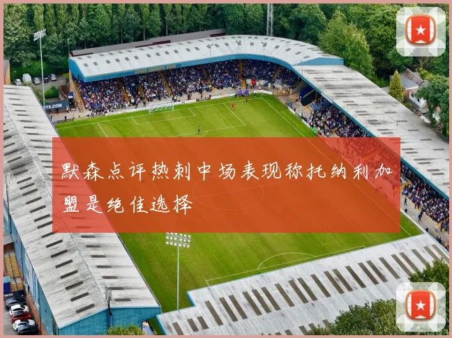 默森点评热刺中场表现称托纳利加盟是绝佳选择