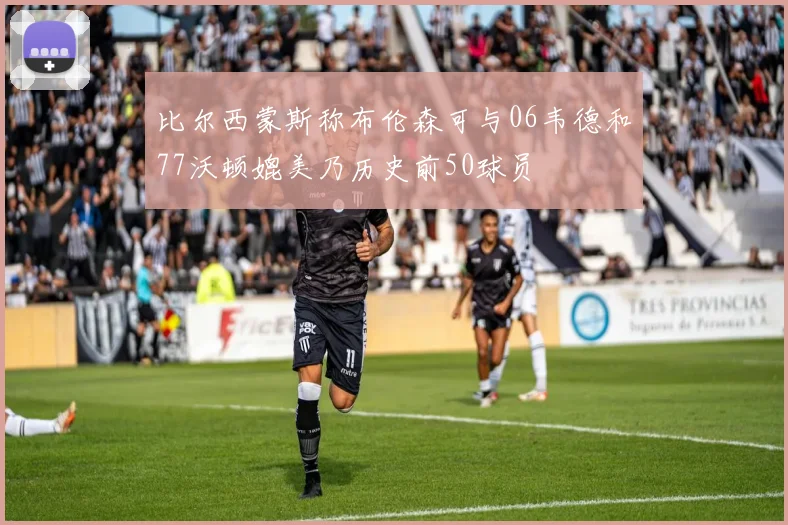 比尔西蒙斯称布伦森可与06韦德和77沃顿媲美乃历史前50球员