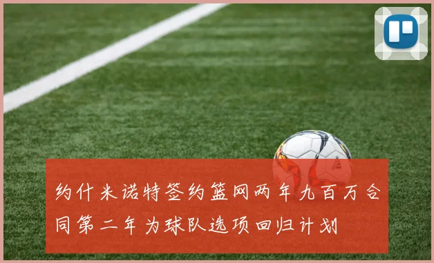 约什米诺特签约篮网两年九百万合同第二年为球队选项回归计划