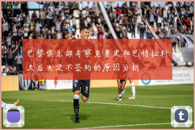 巴黎俱乐部考察克鲁皮和巴特拉科夫后决定不签约的原因分析